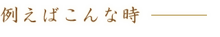 例えばこんな時